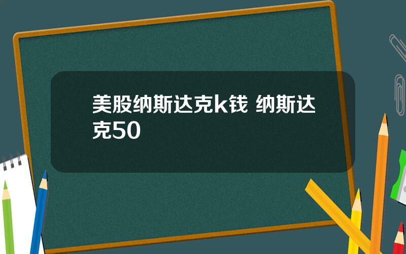 美股纳斯达克k钱 纳斯达克50